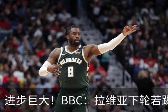 进步巨大！BBC：拉维亚下轮若踢60分钟 将创蓝军生涯连续出勤纪录